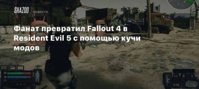 Фанат превратил Fallout 4 в Resident Evil 5 с помощью кучи модов