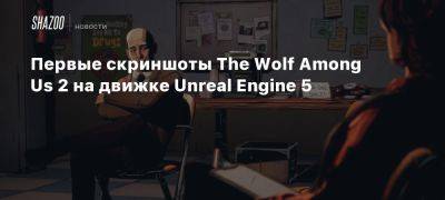 Первые скриншоты The Wolf Among Us 2 на движке Unreal Engine 5