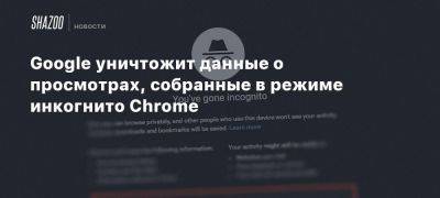 Google уничтожит данные о просмотрах, собранные в режиме инкогнито Chrome