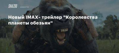 Новый IMAX- трейлер «Королевства планеты обезьян» - beltion-game.com