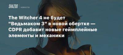 The Witcher 4 не будет «Ведьмаком 3» в новой обертке — CDPR добавит новые геймплейные элементы и механики