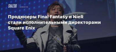 Такаши Кирю - Продюсеры Final Fantasy и NieR стали исполнительными директорами Square Enix - beltion-game.com