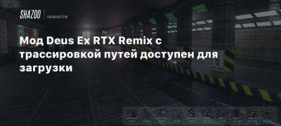 Мод Deus Ex RTX Remix с трассировкой путей доступен для загрузки