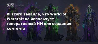 Джон Хайт - Blizzard заявила, что World of Warcraft не использует генеративный ИИ для создания контента - beltion-game.com - Для