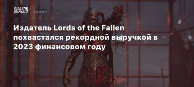 Издатель Lords of the Fallen похвастался рекордной выручкой в 2023 финансовом году