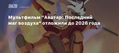 Дэйв Батиста - Мультфильм «Аватар: Последний маг воздуха» отложили до 2026 года - beltion-game.com - Катар