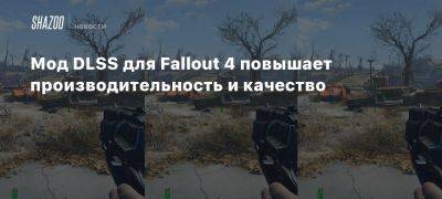 Мод DLSS для Fallout 4 повышает производительность и качество - beltion-game.com - Для