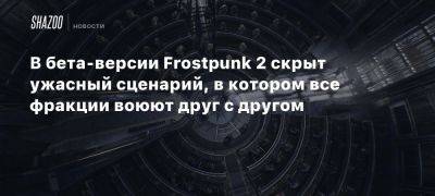 В бета-версии Frostpunk 2 скрыт ужасный сценарий, в котором все фракции воюют друг с другом - beltion-game.com