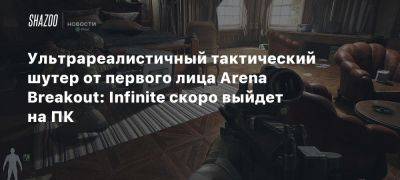 Ультрареалистичный тактический шутер от первого лица Arena Breakout: Infinite скоро выйдет на ПК