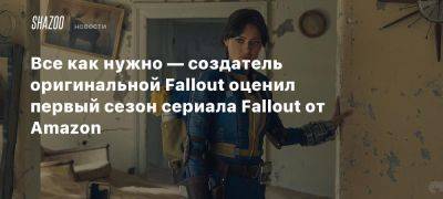 Все как нужно — создатель оригинальной Fallout оценил первый сезон сериала Fallout от Amazon