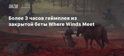 Более 3 часов геймплея из закрытой беты Where Winds Meet