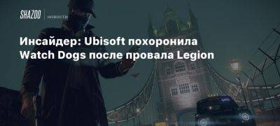 Софи Уайлд - Инсайдер: Ubisoft похоронила Watch Dogs после провала Legion - beltion-game.com