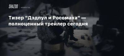 Тизер «Дэдпул и Росомаха» — полноценный трейлер сегодня