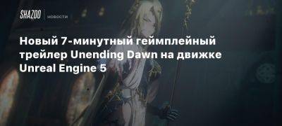 Новый 7-минутный геймплейный трейлер Unending Dawn на движке Unreal Engine 5