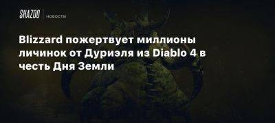 Blizzard пожертвует миллионы личинок от Дуриэля из Diablo 4 в честь Дня Земли