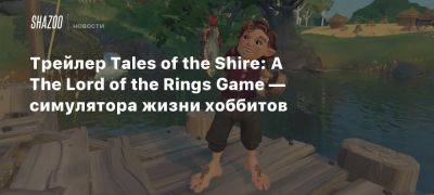 Xbox - Трейлер Tales of the Shire: A The Lord of the Rings Game — симулятора жизни хоббитов - beltion-game.com