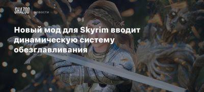 Новый мод для Skyrim вводит динамическую систему обезглавливания - beltion-game.com - Для