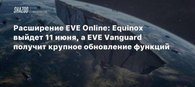 Расширение EVE Online: Equinox выйдет 11 июня, а EVE Vanguard получит крупное обновление функций