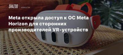 Meta открыла доступ к ОС Meta Horizon для сторонних производителей VR-устройств