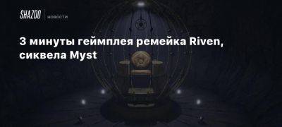 3 минуты геймплея ремейка Riven, сиквела Myst