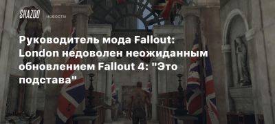 Дин Картер - Руководитель мода Fallout: London недоволен неожиданным обновлением Fallout 4: «Это подстава» - beltion-game.com - Англия - Лондон - London