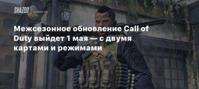 Межсезонное обновление Call of Duty выйдет 1 мая — с двумя картами и режимами - beltion-game.com