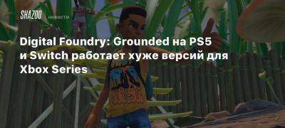 Томас Морган - Xbox - Xbox Series - Digital Foundry: Grounded на PS5 и Switch работает хуже версий для Xbox Series - beltion-game.com - Для