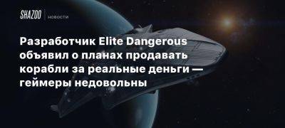 Разработчик Elite Dangerous объявил о планах продавать корабли за реальные деньги — геймеры недовольны