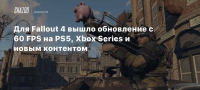 Для Fallout 4 вышло обновление с 60 FPS на PS5, Xbox Series и новым контентом