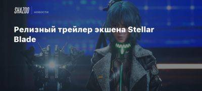 Релизный трейлер экшена Stellar Blade - beltion-game.com