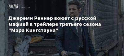 Джереми Реннер воюет с русской мафией в трейлере третьего сезона «Мэра Кингстауна»