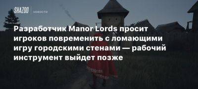 Разработчик Manor Lords просит игроков повременить с ломающими игру городскими стенами — рабочий инструмент выйдет позже - beltion-game.com - Manor Lords