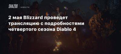 2 мая Blizzard проведет трансляцию с подробностями четвертого сезона Diablo 4