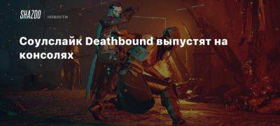 Соулслайк Deathbound выпустят на консолях