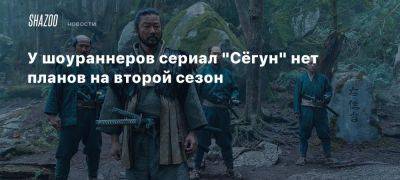 У шоураннеров сериал «Сёгун» нет планов на второй сезон