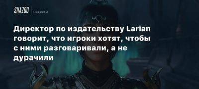 Ребекка Форд - Директор по издательству Larian говорит, что игроки хотят, чтобы с ними разговаривали, а не дурачили - beltion-game.com - Россия