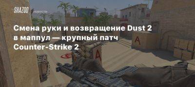 Смена руки и возвращение Dust 2 в маппул — крупный патч Counter-Strike 2 - beltion-game.com - Копенгаген