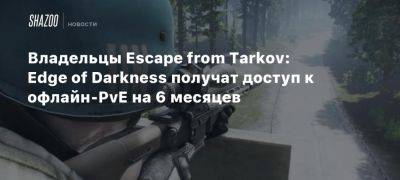 Владельцы Escape from Tarkov: Edge of Darkness получат доступ к офлайн-PvE на 6 месяцев - beltion-game.com