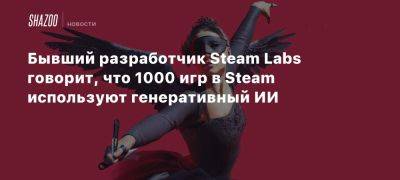 Бывший разработчик Steam Labs говорит, что 1000 игр в Steam используют генеративный ИИ