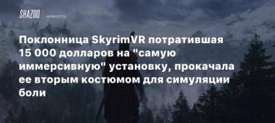 Поклонница SkyrimVR потратившая 15 000 долларов на «самую иммерсивную» установку, прокачала ее вторым костюмом для симуляции боли