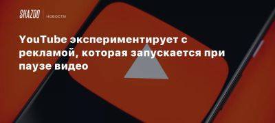 YouTube экспериментирует с рекламой, которая запускается при паузе видео - beltion-game.com