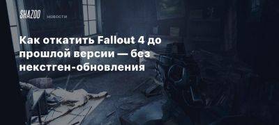 Как откатить Fallout 4 до прошлой версии — без некстген-обновления - beltion-game.com