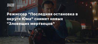 Режиссер «Последняя остановка в округе Юма» снимет новых «Зловещих мертвецов» - beltion-game.com