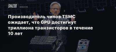 Производитель чипов TSMC ожидает, что GPU достигнут триллиона транзисторов в течение 10 лет - beltion-game.com