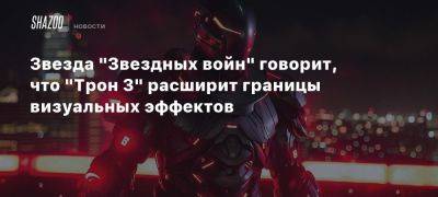 Звезда «Звездных войн» говорит, что «Трон 3» расширит границы визуальных эффектов