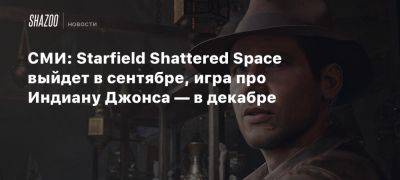 Томас Уоррен - Xbox - СМИ: Starfield Shattered Space выйдет в сентябре, игра про Индиану Джонса — в декабре - beltion-game.com - state Indiana - штат Индиана