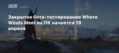 Закрытое бета-тестирование Where Winds Meet на ПК начнется 19 апреля