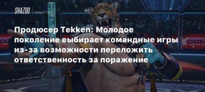 Продюсер Tekken: Молодое поколение выбирает командные игры из-за возможности переложить ответственность за поражение