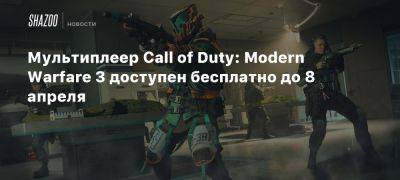 Мультиплеер Call of Duty: Modern Warfare 3 доступен бесплатно до 8 апреля - beltion-game.com