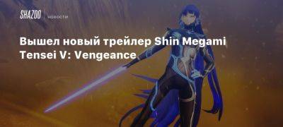 Вышел новый трейлер Shin Megami Tensei V: Vengeance